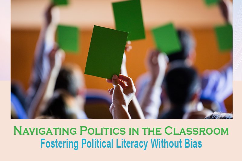 Navigating Politics in the Classroom: Fostering Political Literacy  Without Bias